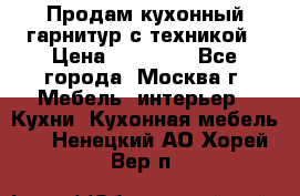 Продам кухонный гарнитур с техникой › Цена ­ 25 000 - Все города, Москва г. Мебель, интерьер » Кухни. Кухонная мебель   . Ненецкий АО,Хорей-Вер п.